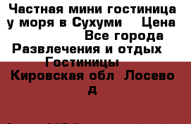 Частная мини гостиница у моря в Сухуми  › Цена ­ 400-800. - Все города Развлечения и отдых » Гостиницы   . Кировская обл.,Лосево д.